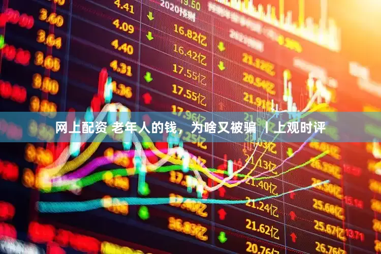 网上配资 老年人的钱，为啥又被骗 丨上观时评