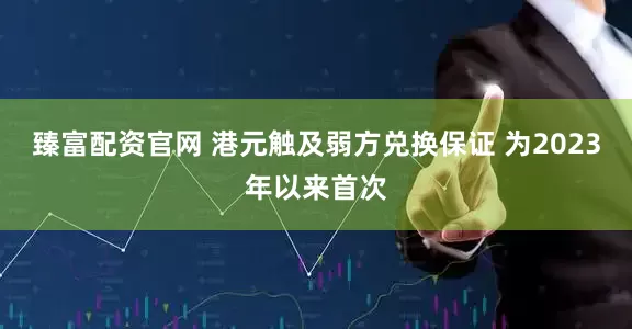 臻富配资官网 港元触及弱方兑换保证 为2023年以来首次