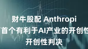 财牛股配 Anthropic赢下首个有利于AI产业的开创性判决