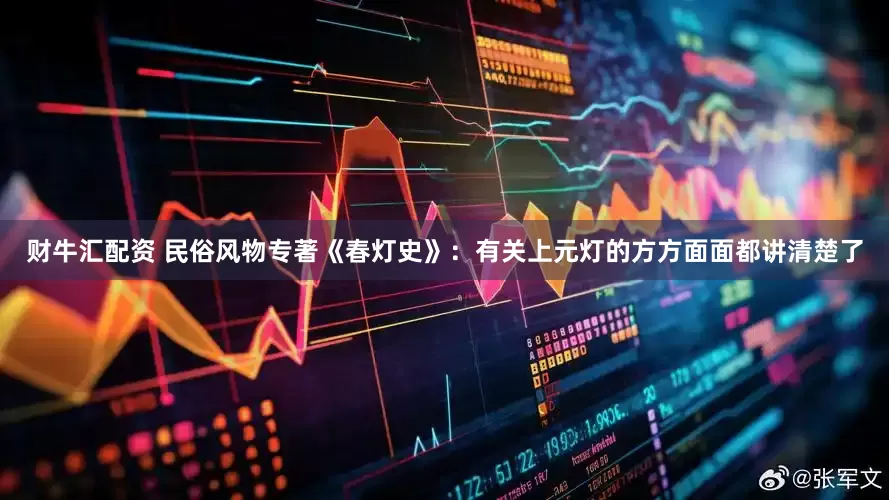 财牛汇配资 民俗风物专著《春灯史》：有关上元灯的方方面面都讲清楚了