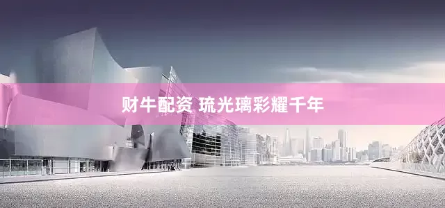 财牛配资 琉光璃彩耀千年