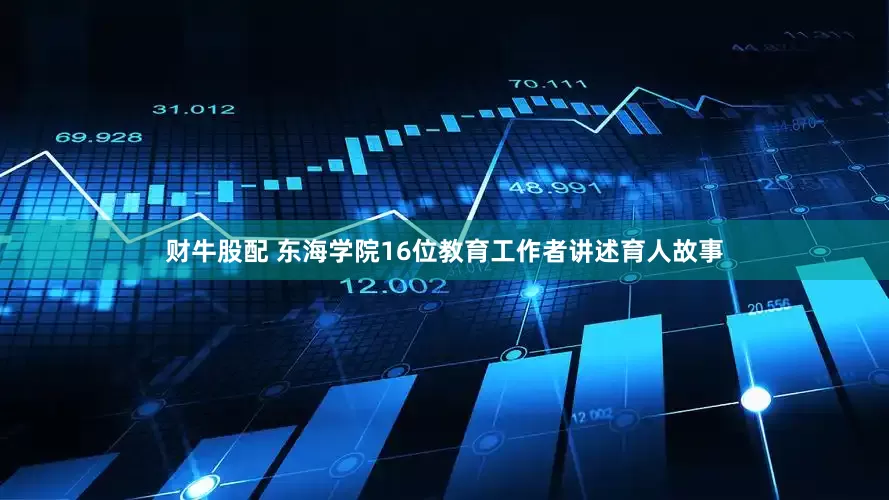 财牛股配 东海学院16位教育工作者讲述育人故事