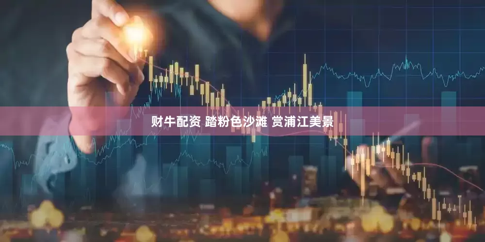 财牛配资 踏粉色沙滩 赏浦江美景