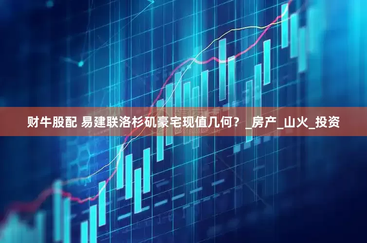 财牛股配 易建联洛杉矶豪宅现值几何？_房产_山火_投资