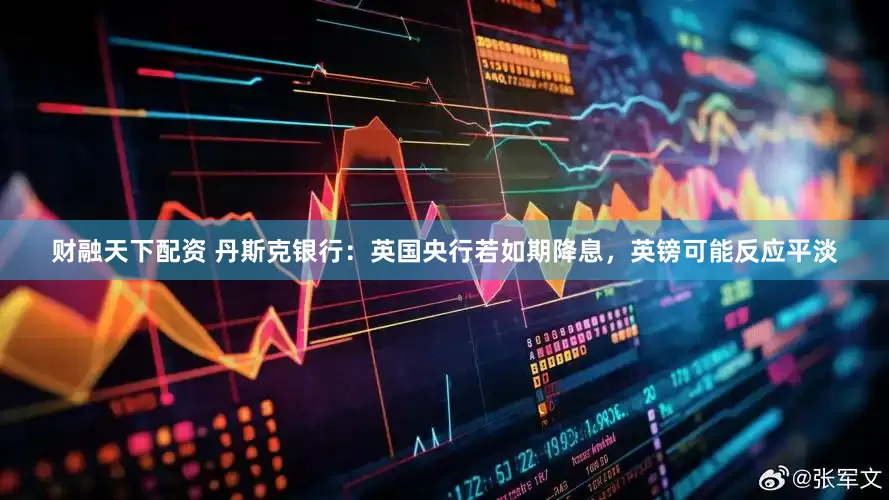 财融天下配资 丹斯克银行：英国央行若如期降息，英镑可能反应平淡