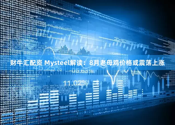 财牛汇配资 Mysteel解读：8月老母鸡价格或震荡上涨